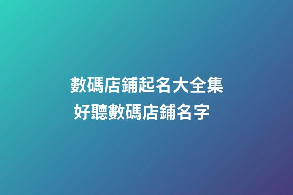 數碼店鋪起名大全集 好聽數碼店鋪名字-第1張-店鋪起名-玄機派